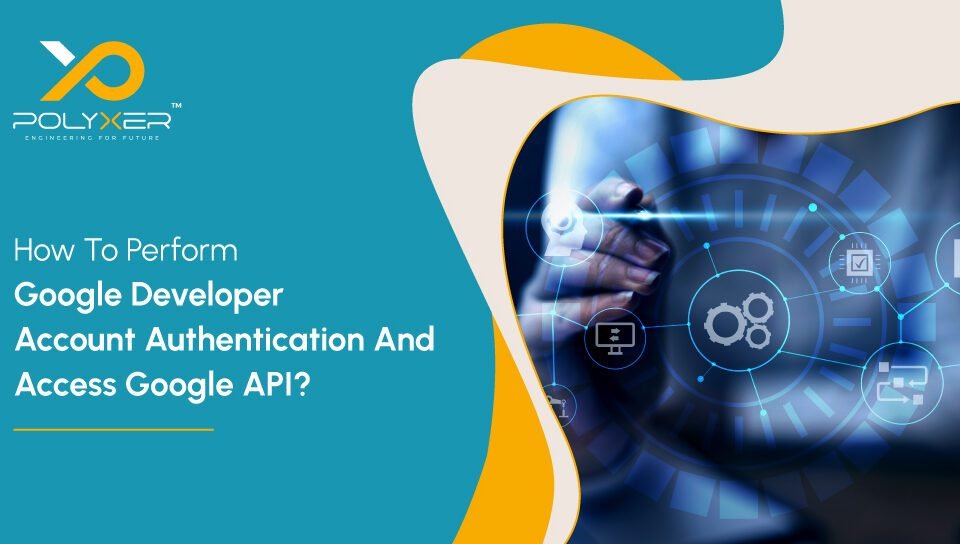 How To Perform Google Developer Account Authentication And Access Google API