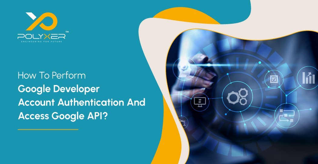 How To Perform Google Developer Account Authentication And Access Google API