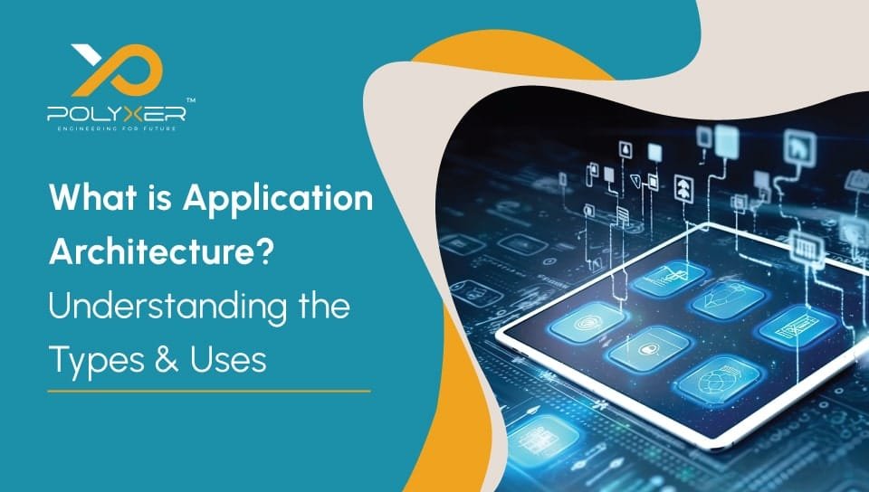 What is Application Architecture Understanding the Types & Uses